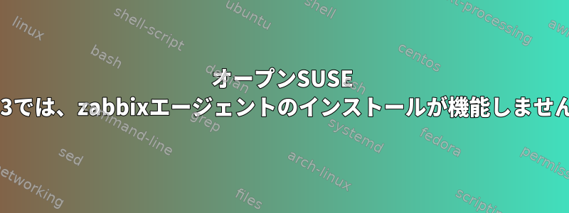 オープンSUSE 42.3では、zabbixエージェントのインストールが機能しません。