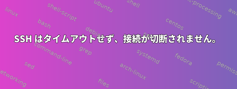 SSH はタイムアウトせず、接続が切断されません。