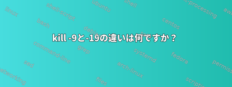 kill -9と-19の違いは何ですか？