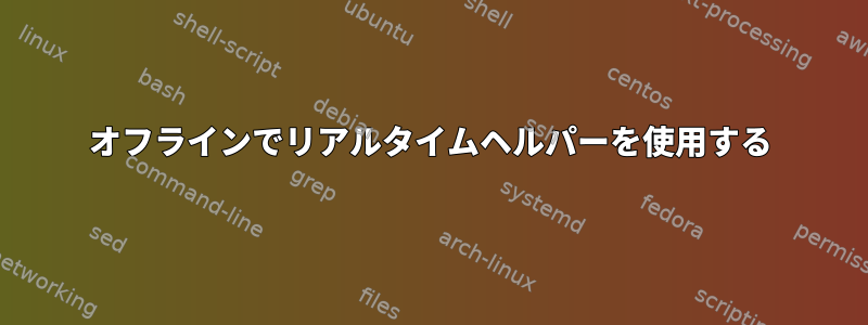 オフラインでリアルタイムヘルパーを使用する