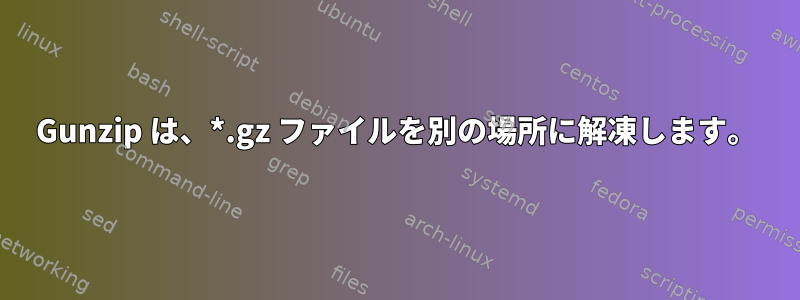 Gunzip は、*.gz ファイルを別の場所に解凍します。