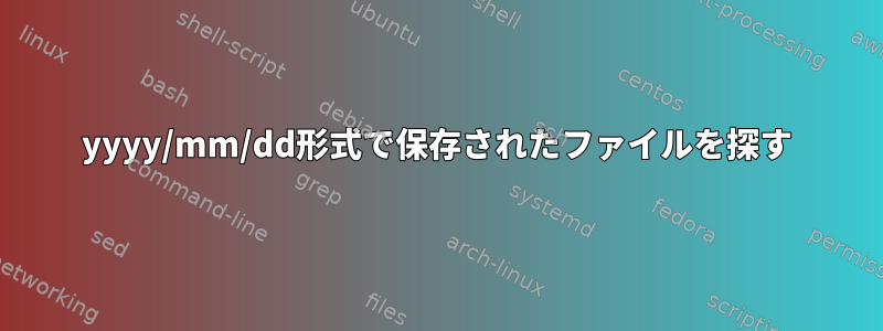 yyyy/mm/dd形式で保存されたファイルを探す