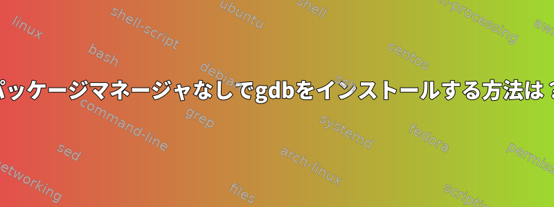 パッケージマネージャなしでgdbをインストールする方法は？