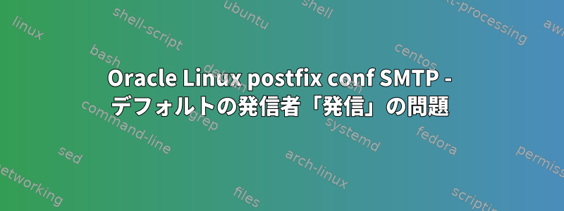 Oracle Linux postfix conf SMTP - デフォルトの発信者「発信」の問題