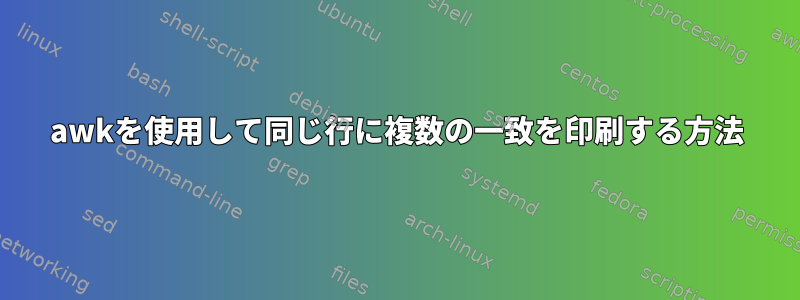 awkを使用して同じ行に複数の一致を印刷する方法