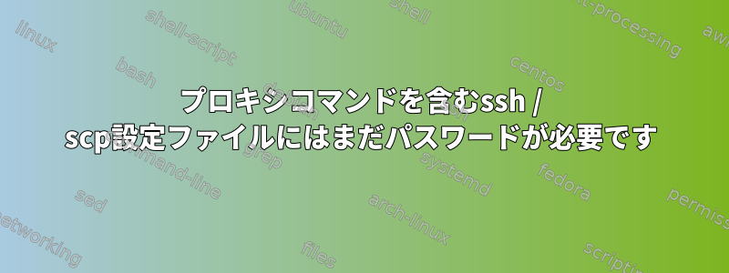 プロキシコマンドを含むssh / scp設定ファイルにはまだパスワードが必要です