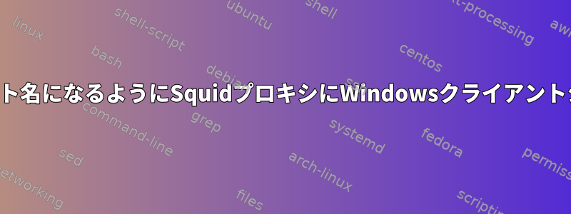 ログ出力がIPの代わりにクライアント名になるようにSquidプロキシにWindowsクライアントシステムのIPと名前を追加する方法