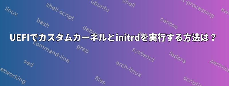 UEFIでカスタムカーネルとinitrdを実行する方法は？