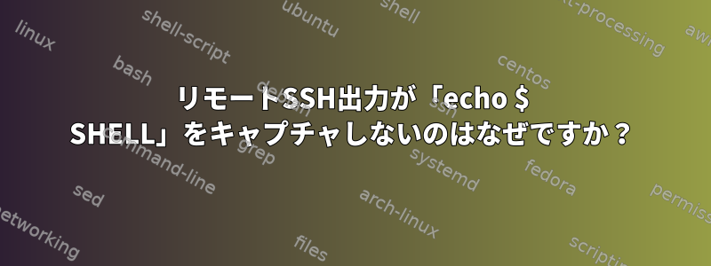 リモートSSH出力が「echo $ SHELL」をキャプチャしないのはなぜですか？