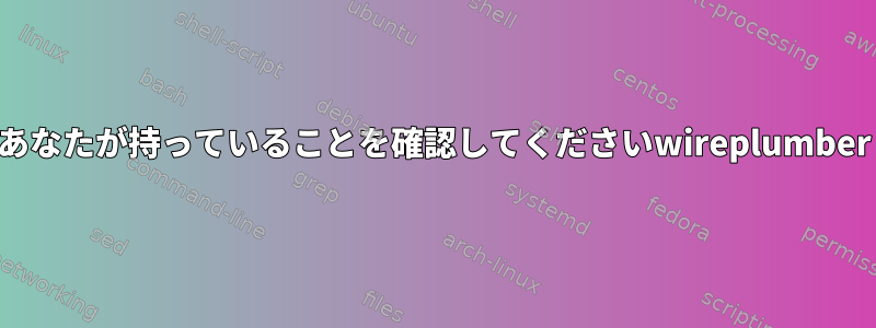 あなたが持っていることを確認してくださいwireplumber