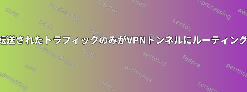 転送されたトラフィックのみがVPNトンネルにルーティング