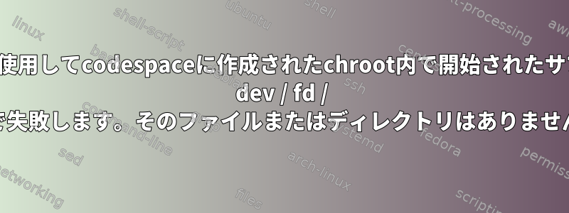 debootstrapを使用してcodespaceに作成されたchroot内で開始されたサブプロセスは、/ dev / fd / 62で失敗します。そのファイルまたはディレクトリはありません。