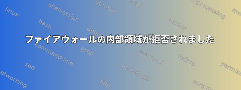 ファイアウォールの内部領域が拒否されました