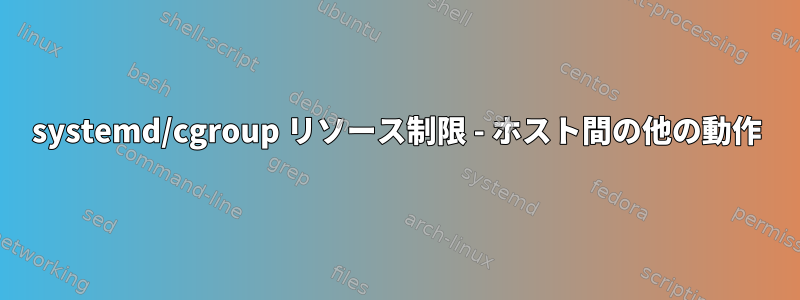 systemd/cgroup リソース制限 - ホスト間の他の動作