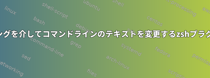 キーバインディングを介してコマンドラインのテキストを変更するzshプラグイン生成ヘルプ