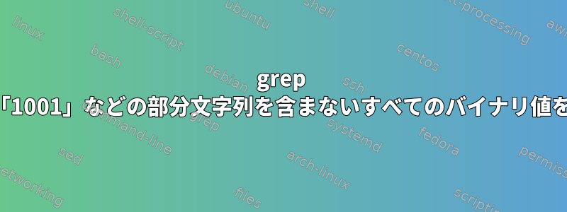 grep を使用して、「1001」などの部分文字列を含まないすべてのバイナリ値を取得します。