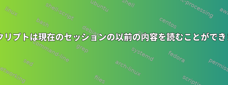 Bashスクリプトは現在のセッションの以前の内容を読むことができますか？