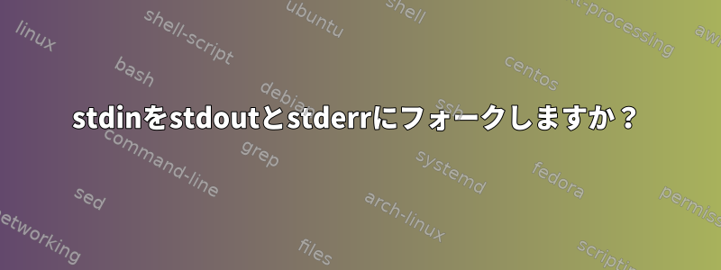 stdinをstdoutとstderrにフォークしますか？