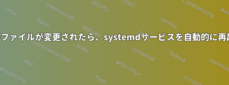 ディスク上のファイルが変更されたら、systemdサービスを自動的に再起動します。