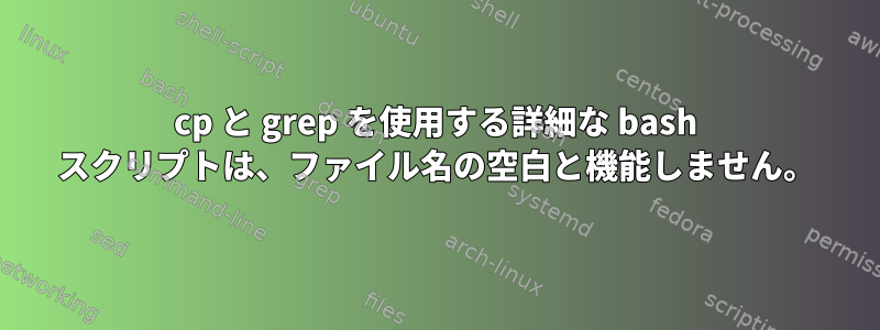 cp と grep を使用する詳細な bash スクリプトは、ファイル名の空白と機能しません。