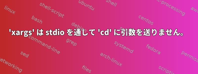 'xargs' は stdio を通して 'cd' に引数を送りません。