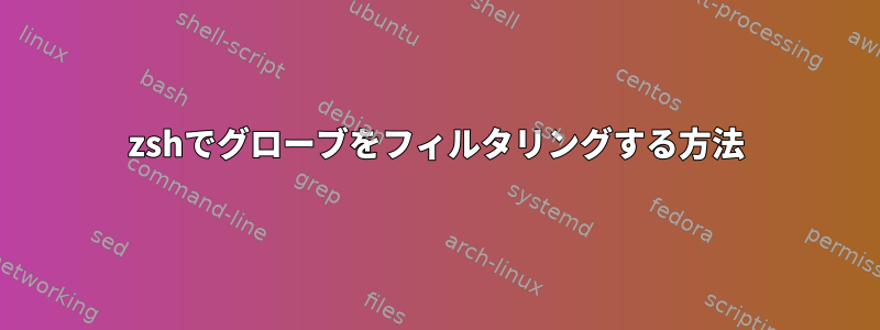 zshでグローブをフィルタリングする方法