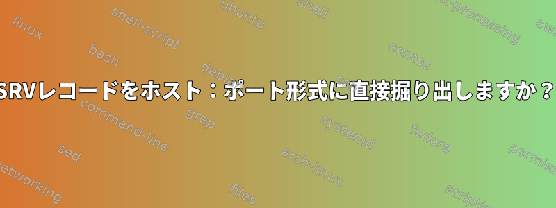 SRVレコードをホスト：ポート形式に直接掘り出しますか？