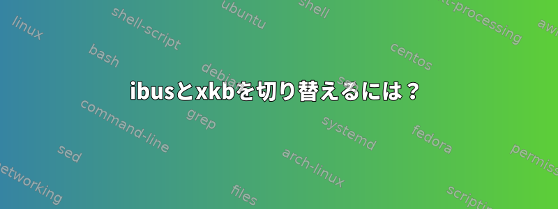 ibusとxkbを切り替えるには？