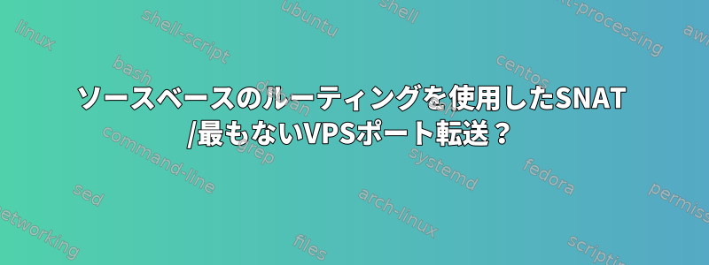 ソースベースのルーティングを使用したSNAT /最もないVPSポート転送？