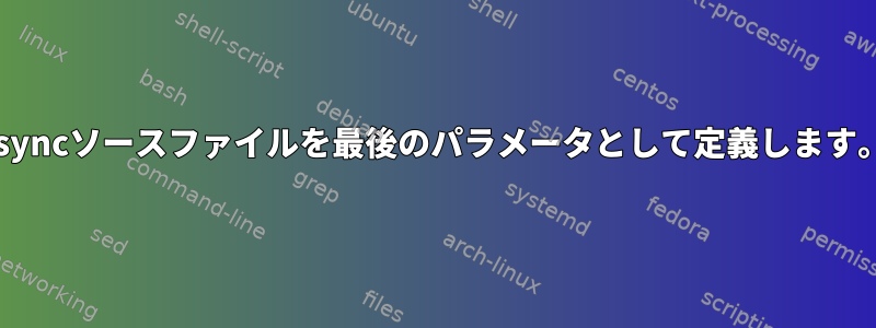 rsyncソースファイルを最後のパラメータとして定義します。