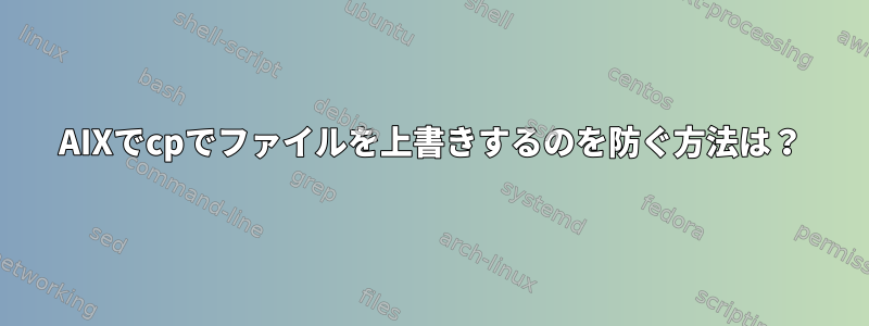 AIXでcpでファイルを上書きするのを防ぐ方法は？