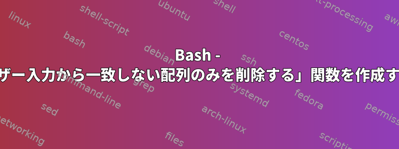 Bash - 「ユーザー入力から一致しない配列のみを削除する」関数を作成する方法