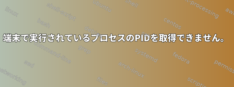 端末で実行されているプロセスのPIDを取得できません。