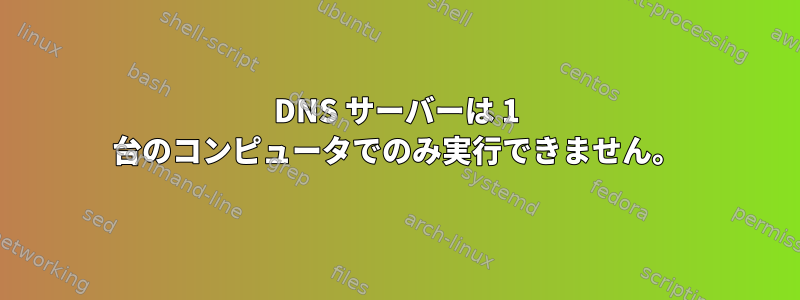 DNS サーバーは 1 台のコンピュータでのみ実行できません。