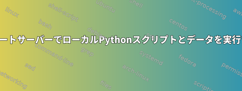 リモートサーバーでローカルPythonスクリプトとデータを実行する