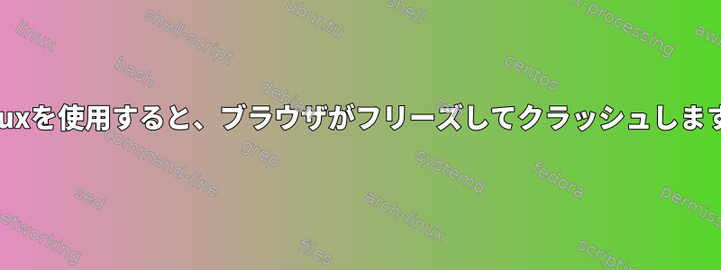 Linuxを使用すると、ブラウザがフリーズしてクラッシュします。