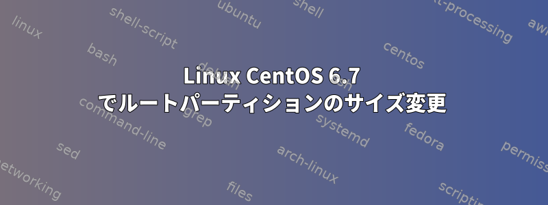 Linux CentOS 6.7 でルートパーティションのサイズ変更