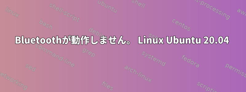 Bluetoothが動作しません。 Linux Ubuntu 20.04