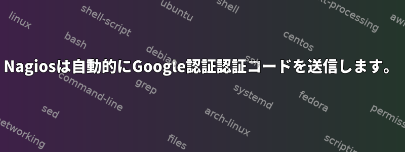 Nagiosは自動的にGoogle認証認証コードを送信します。