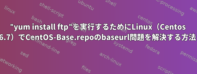 "yum install ftp"を実行するためにLinux（Centos 6.7）でCentOS-Base.repoのbaseurl問題を解決する方法