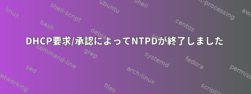 DHCP要求/承認によってNTPDが終了しました