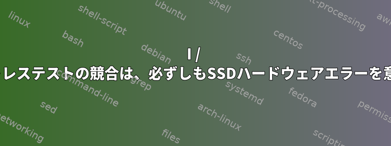 I / O書き込みストレステストの競合は、必ずしもSSDハードウェアエラーを意味しますか？