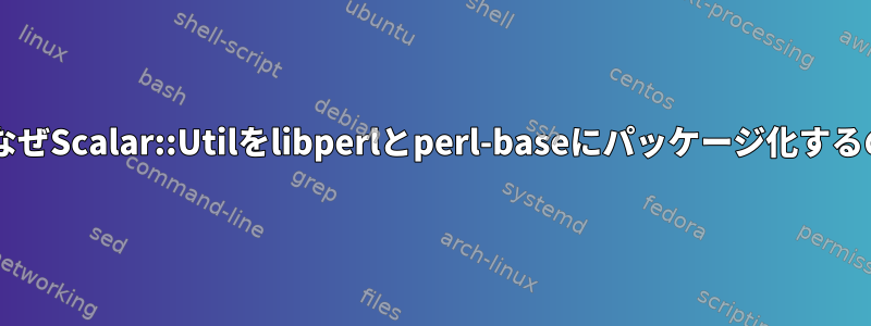 DebianはなぜScalar::Utilをlibperlとperl-baseにパッケージ化するのですか？