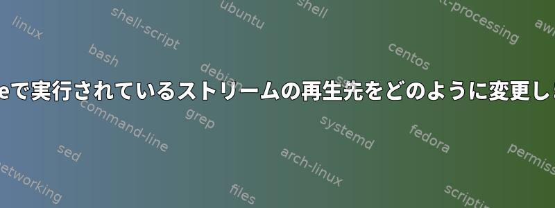 Pipewireで実行されているストリームの再生先をどのように変更しますか？