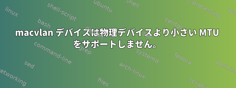 macvlan デバイスは物理デバイスより小さい MTU をサポートしません。