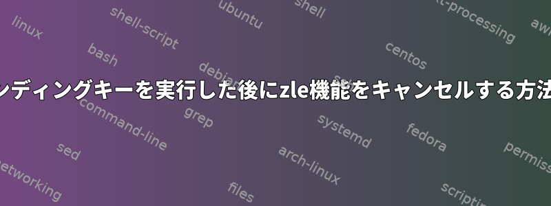 バインディングキーを実行した後にzle機能をキャンセルする方法は？