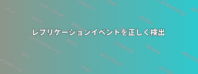 レプリケーションイベントを正しく検出