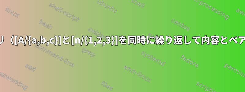 両方のディレクトリ（[A/{a,b,c}]と[n/{1,2,3}]を同時に繰り返して内容とペアを形成する方法）