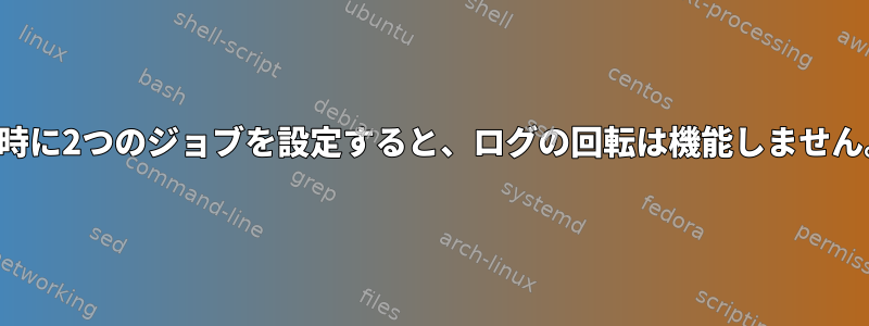 同時に2つのジョブを設定すると、ログの回転は機能しません。