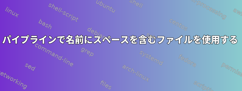 パイプラインで名前にスペースを含むファイルを使用する